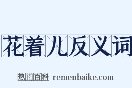 花着儿反义词是什么意思的图片